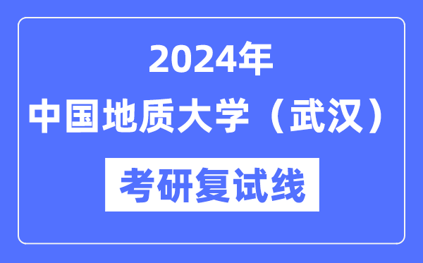 2024年中國地質(zhì)大學(xué)（武漢）各專業(yè)考研復(fù)試分?jǐn)?shù)線一覽表（含2023年）