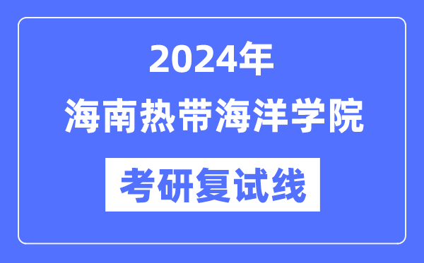 2024年海南熱帶海洋學(xué)院各專業(yè)考研復(fù)試分?jǐn)?shù)線一覽表（含2023年）