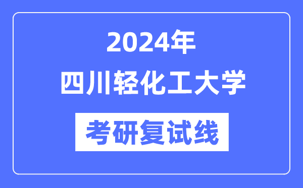 2024年四川輕化工大學(xué)各專業(yè)考研復(fù)試分?jǐn)?shù)線一覽表（含2023年）