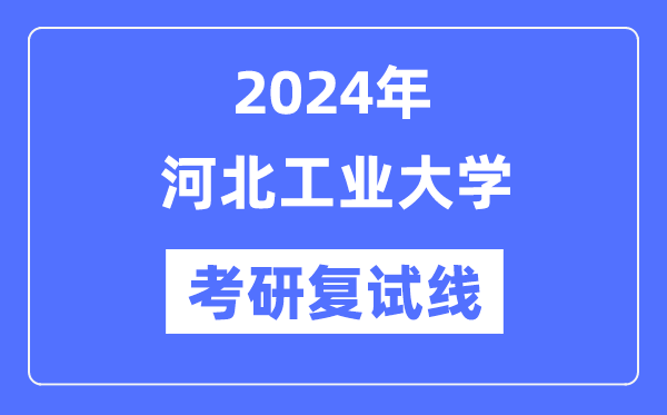 2024年河北工業(yè)大學(xué)各專業(yè)考研復(fù)試分?jǐn)?shù)線一覽表（含2023年）