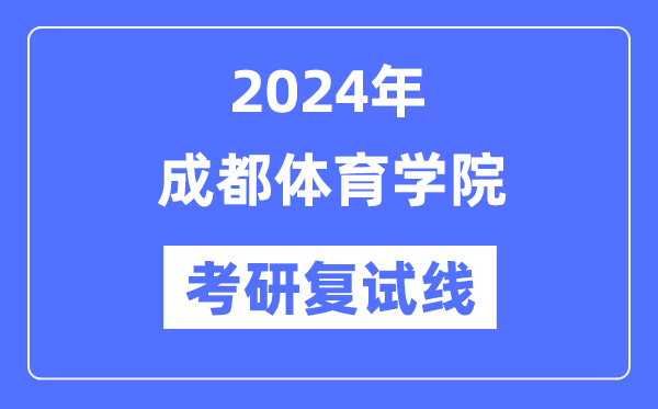 2024年成都體育學院各專業(yè)考研復試分數(shù)線一覽表（含2023年）