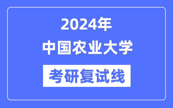 2024年中國農(nóng)業(yè)大學(xué)各專業(yè)考研復(fù)試分?jǐn)?shù)線一覽表（含2023年）