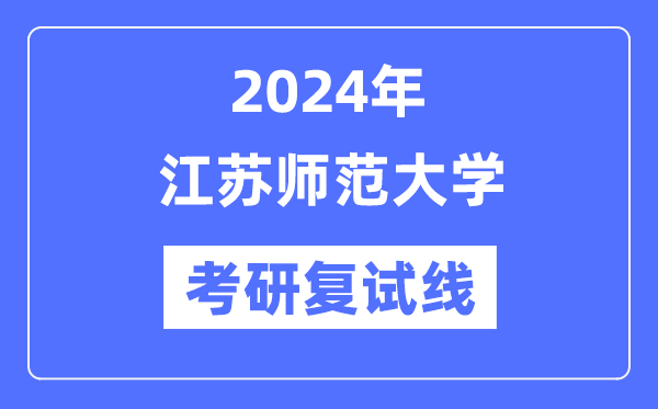 2024年江蘇師范大學各專業(yè)考研復試分數線一覽表（含2023年）