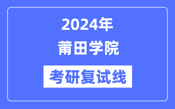 2024年莆田學(xué)院各專業(yè)考研復(fù)試分?jǐn)?shù)線一覽表（含2023年）
