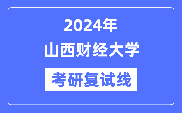 2024年山西財(cái)經(jīng)大學(xué)各專業(yè)考研復(fù)試分?jǐn)?shù)線一覽表（含2023年）