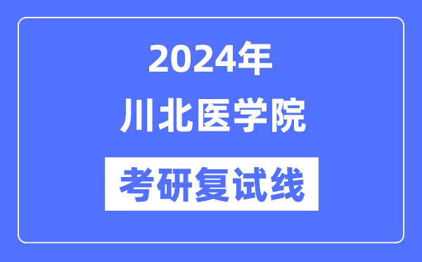 2024年川北醫(yī)學(xué)院各專業(yè)考研復(fù)試分?jǐn)?shù)線一覽表（含2023年）