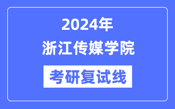 2024年浙江傳媒學(xué)院各專業(yè)考研復(fù)試分?jǐn)?shù)線一覽表（含2023年）