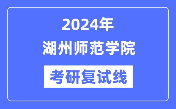 2024年湖州師范學(xué)院各專業(yè)考研復(fù)試分數(shù)線一覽表（含2023年）