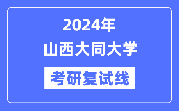 2024年山西大同大學(xué)各專(zhuān)業(yè)考研復(fù)試分?jǐn)?shù)線(xiàn)一覽表（含2023年）