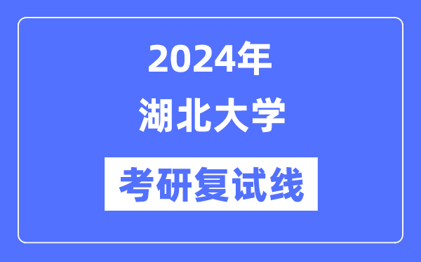 2024年湖北大學(xué)各專業(yè)考研復(fù)試分?jǐn)?shù)線一覽表（含2023年）
