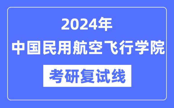 2024年中國(guó)民用航空飛行學(xué)院各專業(yè)考研復(fù)試分?jǐn)?shù)線一覽表（含2023年）