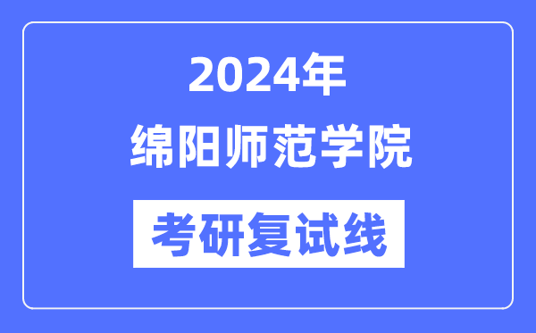 2024年綿陽(yáng)師范學(xué)院各專(zhuān)業(yè)考研復(fù)試分?jǐn)?shù)線一覽表（含2023年）