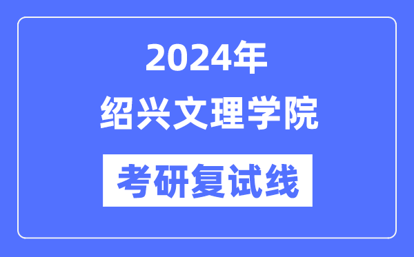 2024年紹興文理學院各專業(yè)考研復試分數(shù)線一覽表（含2023年）