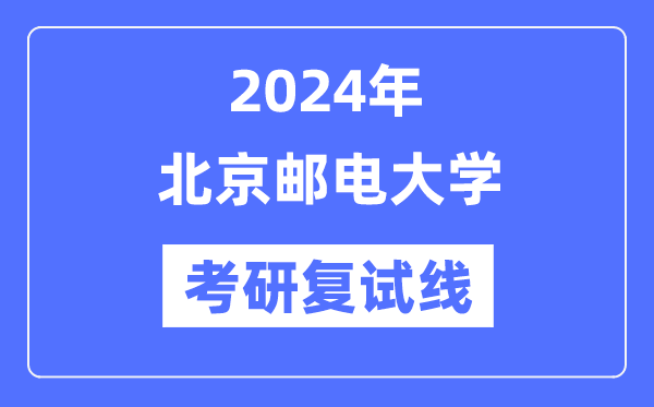 2024年北京郵電大學各專業(yè)考研復試分數(shù)線一覽表（含2023年）