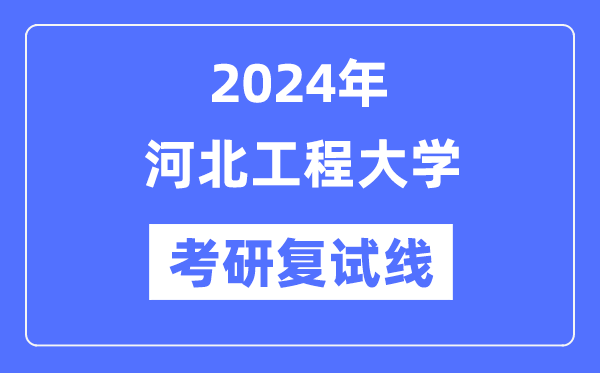 2024年河北工程大學(xué)各專業(yè)考研復(fù)試分?jǐn)?shù)線一覽表（含2023年）