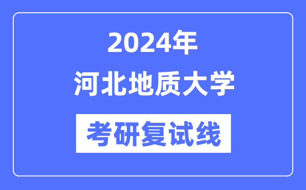 2024年河北地質(zhì)大學(xué)各專業(yè)考研復(fù)試分?jǐn)?shù)線一覽表（含2023年）