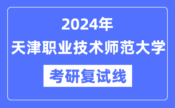 2024年天津職業(yè)技術(shù)師范大學(xué)各專業(yè)考研復(fù)試分?jǐn)?shù)線一覽表（含2023年）