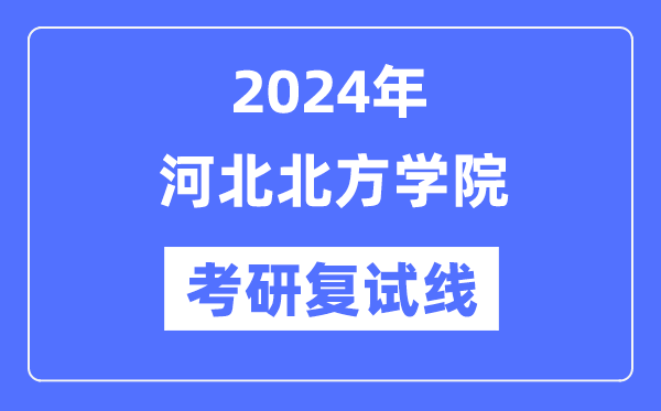 2024年河北北方學(xué)院各專業(yè)考研復(fù)試分?jǐn)?shù)線一覽表（含2023年）