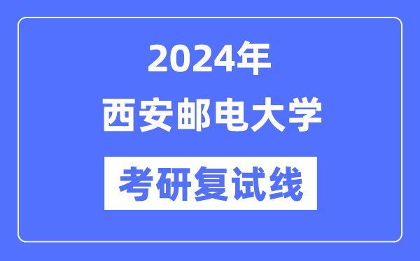 2024年西安郵電大學(xué)各專業(yè)考研復(fù)試分?jǐn)?shù)線一覽表（含2023年）