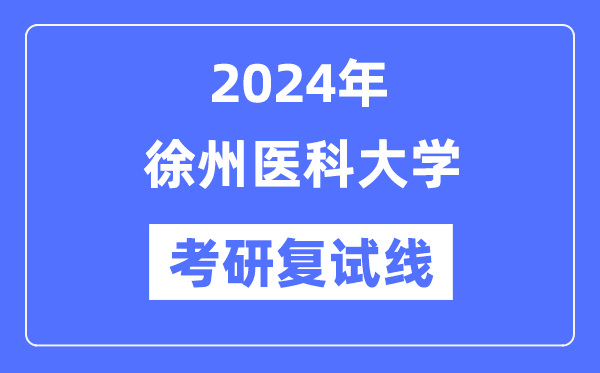 2024年徐州醫(yī)科大學(xué)各專業(yè)考研復(fù)試分?jǐn)?shù)線一覽表（含2023年）