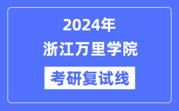 2024年浙江萬里學院各專業(yè)考研復試分數(shù)線一覽表（含2023年）