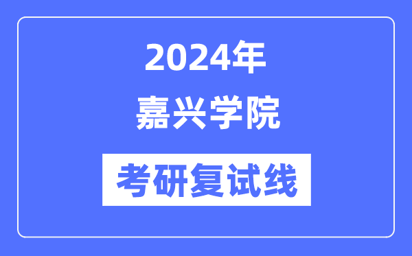 2024年嘉興學(xué)院各專業(yè)考研復(fù)試分?jǐn)?shù)線一覽表（含2023年）