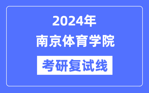 2024年南京體育學院各專業(yè)考研復試分數(shù)線一覽表（含2023年）