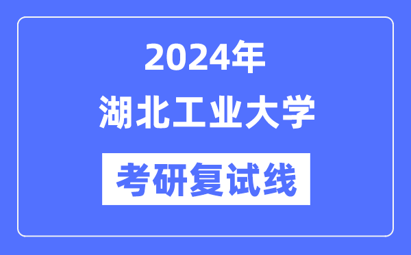 2024年湖北工業(yè)大學(xué)各專業(yè)考研復(fù)試分?jǐn)?shù)線一覽表（含2023年）