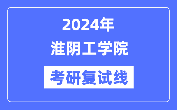 2024年淮陰工學(xué)院各專業(yè)考研復(fù)試分?jǐn)?shù)線一覽表（含2023年）