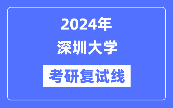 2024年深圳大學(xué)各專業(yè)考研復(fù)試分?jǐn)?shù)線一覽表（含2023年）