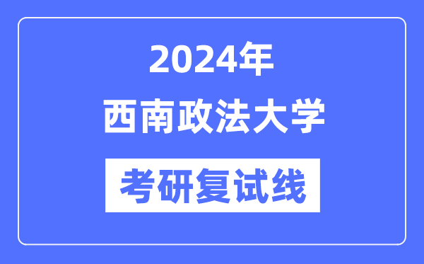 2024年西南政法大學(xué)各專業(yè)考研復(fù)試分?jǐn)?shù)線一覽表（含2023年）