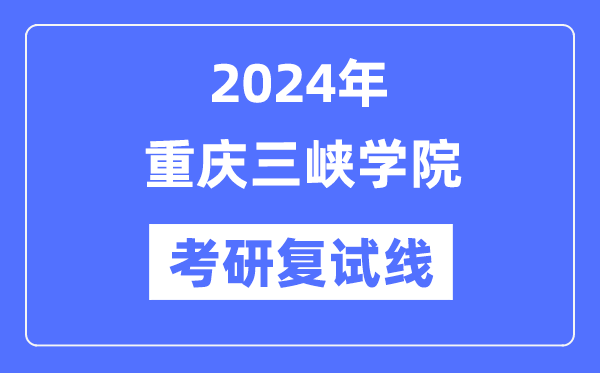 2024年重慶三峽學(xué)院各專(zhuān)業(yè)考研復(fù)試分?jǐn)?shù)線一覽表（含2023年）
