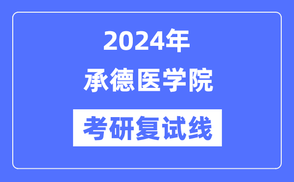 2024年承德醫(yī)學(xué)院各專業(yè)考研復(fù)試分?jǐn)?shù)線一覽表（含2023年）