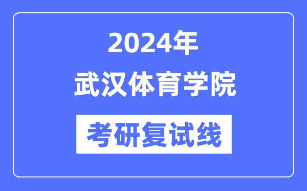 2024年武漢體育學(xué)院各專業(yè)考研復(fù)試分?jǐn)?shù)線一覽表（含2023年）
