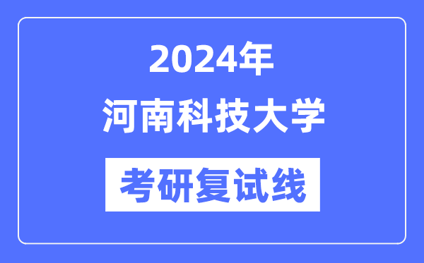 2024年河南科技大學(xué)各專業(yè)考研復(fù)試分?jǐn)?shù)線一覽表（含2023年）