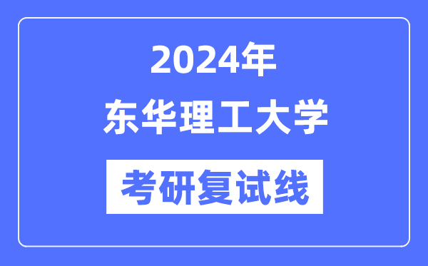 2024年?yáng)|華理工大學(xué)各專(zhuān)業(yè)考研復(fù)試分?jǐn)?shù)線一覽表（含2023年）