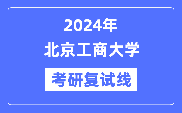2024年北京工商大學(xué)各專業(yè)考研復(fù)試分數(shù)線一覽表（含2023年）