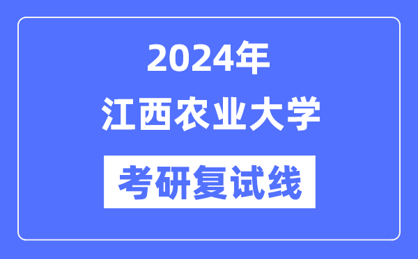 2024年江西農(nóng)業(yè)大學(xué)各專業(yè)考研復(fù)試分?jǐn)?shù)線一覽表（含2023年）