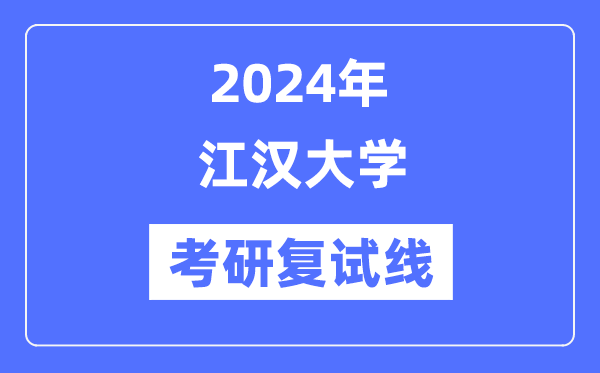 2024年江漢大學(xué)各專業(yè)考研復(fù)試分?jǐn)?shù)線一覽表（含2023年）