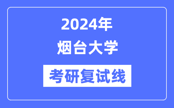 2024年煙臺大學(xué)各專業(yè)考研復(fù)試分數(shù)線一覽表（含2023年）