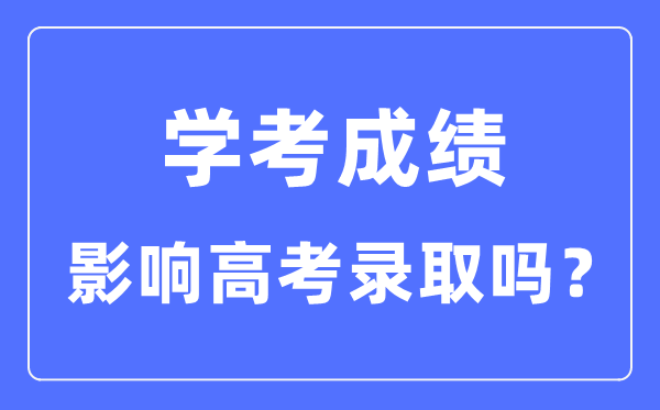 學(xué)考成績對高考錄取有影響嗎_學(xué)考分數(shù)影響大學(xué)錄取嗎
