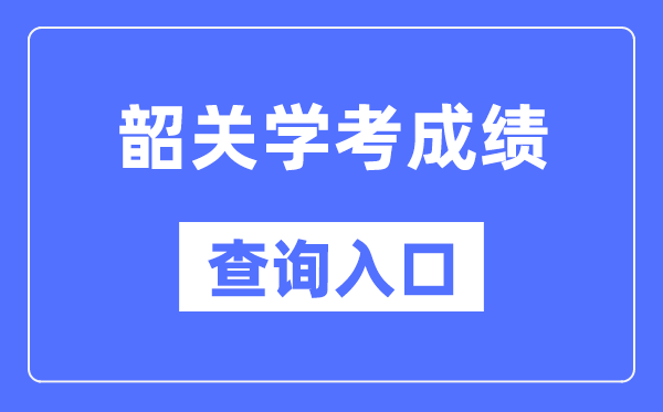 韶關(guān)學(xué)考成績查詢?nèi)肟诰W(wǎng)站（https://eea.gd.gov.cn/）