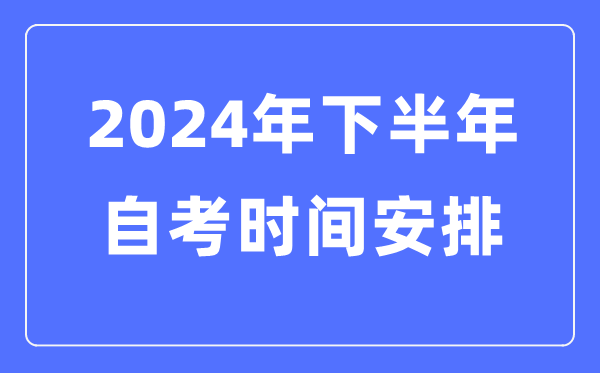 2024年全國各省市下半年自考時(shí)間安排,自考時(shí)間是什么時(shí)候