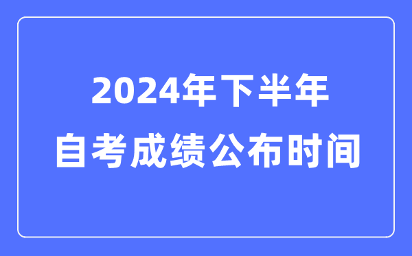 2024年下半年自考成績公布時間，自考成績什么時候出