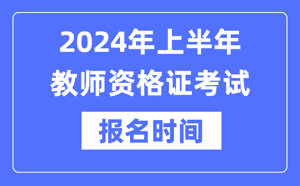 2024年上半年教師資格證報考時間是什么時候？