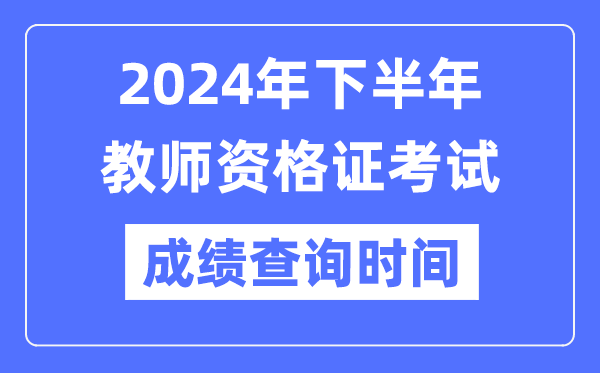 2024年下半年教師資格證考試成績(jī)公布時(shí)間是什么時(shí)候？
