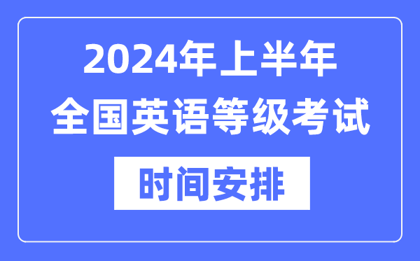 2024年上半年全國(guó)英語(yǔ)等級(jí)考試時(shí)間具體是什么時(shí)候？