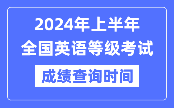 2024年上半年全國英語等級考試成績查詢時間是什么時候？