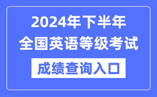 2024年下半年全國英語等級考試成績查詢?nèi)肟冢╤ttps://www.neea.edu.cn/)