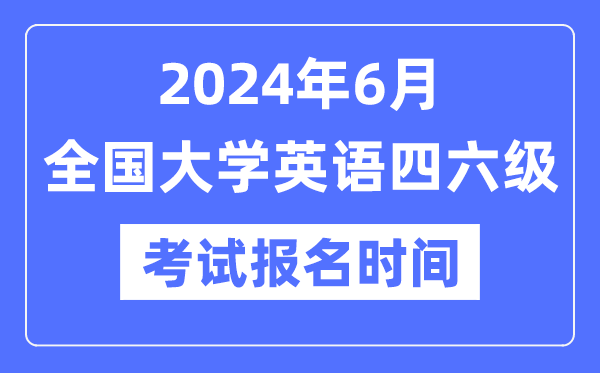 2024年6月英語四六級考試報名時間（附CET報名官網(wǎng)入口）